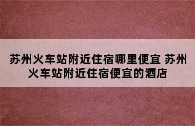 苏州火车站附近住宿哪里便宜 苏州火车站附近住宿便宜的酒店
